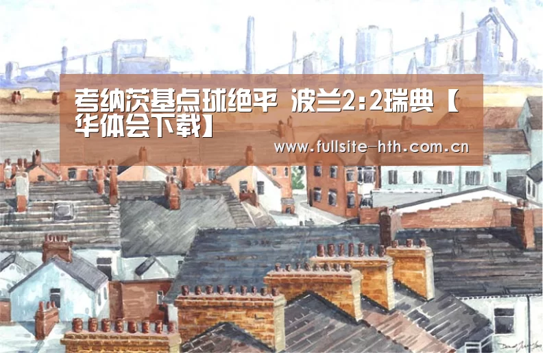 考纳茨基点球绝平 波兰2:2瑞典【华体会下载】